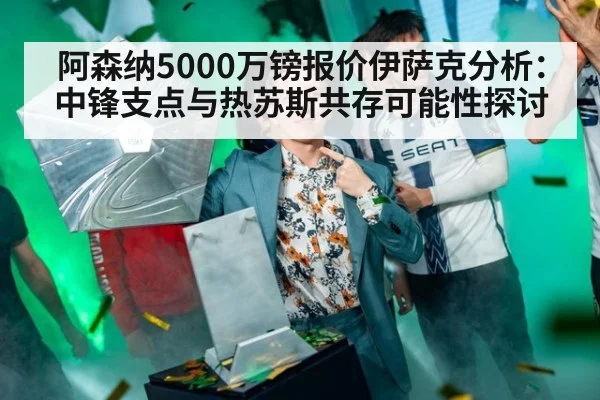 阿森纳5000万镑报价伊萨克分析：中锋支点与热苏斯共存可能性探讨