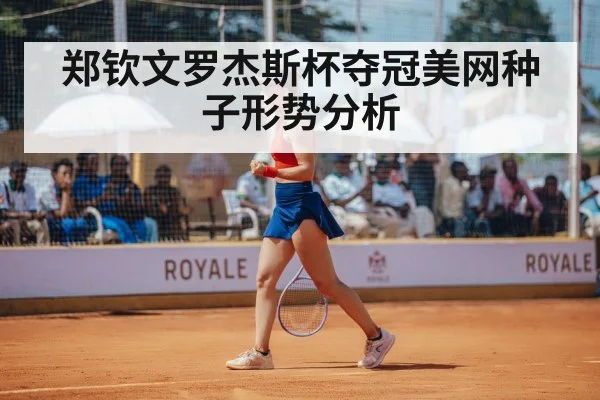 郑钦文罗杰斯杯夺冠美网种子形势分析